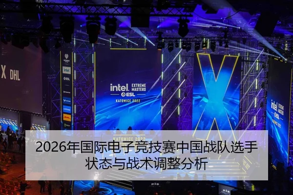 2026年国际电子竞技赛中国战队选手状态与战术调整分析