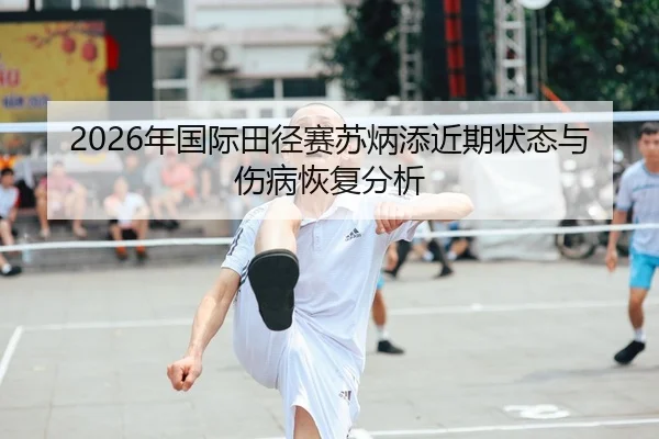 2026年国际田径赛苏炳添近期状态与伤病恢复分析