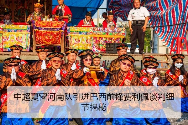 中超夏窗河南队引进巴西前锋费利佩谈判细节揭秘