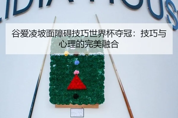 谷爱凌坡面障碍技巧世界杯夺冠：技巧与心理的完美融合